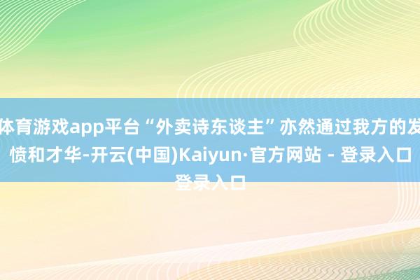 体育游戏app平台“外卖诗东谈主”亦然通过我方的发愤和才华-开云(中国)Kaiyun·官方网站 - 登录入口