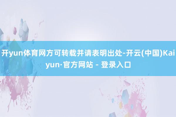 开yun体育网方可转载并请表明出处-开云(中国)Kaiyun·官方网站 - 登录入口