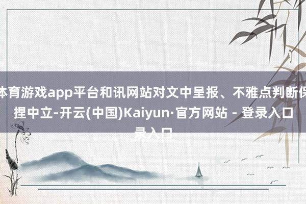 体育游戏app平台和讯网站对文中呈报、不雅点判断保捏中立-开云(中国)Kaiyun·官方网站 - 登录入口