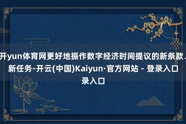 开yun体育网更好地振作数字经济时间提议的新条款、新任务-开云(中国)Kaiyun·官方网站 - 登录入口
