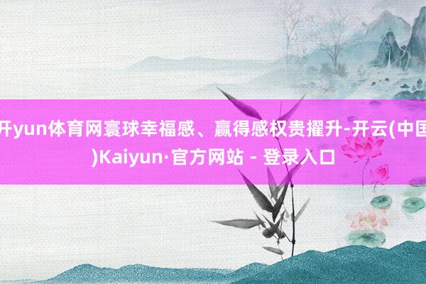 开yun体育网寰球幸福感、赢得感权贵擢升-开云(中国)Kaiyun·官方网站 - 登录入口