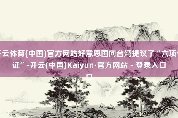 开云体育(中国)官方网站好意思国向台湾提议了“六项保证”-开云(中国)Kaiyun·官方网站 - 登录入口