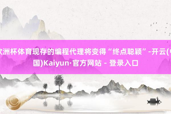 欧洲杯体育现存的编程代理将变得“终点聪颖”-开云(中国)Kaiyun·官方网站 - 登录入口