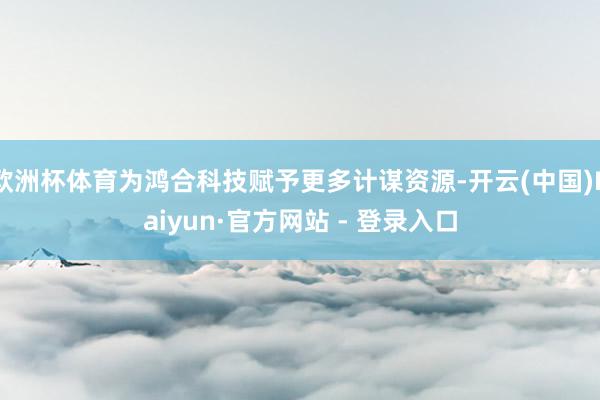 欧洲杯体育为鸿合科技赋予更多计谋资源-开云(中国)Kaiyun·官方网站 - 登录入口