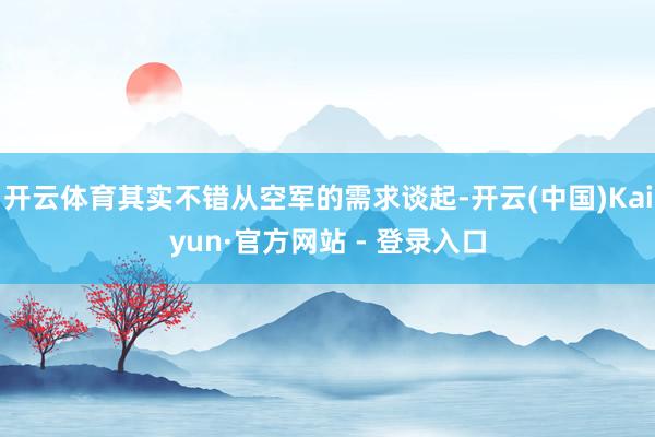 开云体育其实不错从空军的需求谈起-开云(中国)Kaiyun·官方网站 - 登录入口