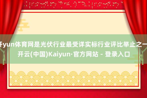 开yun体育网是光伏行业最受详实标行业评比举止之一-开云(中国)Kaiyun·官方网站 - 登录入口