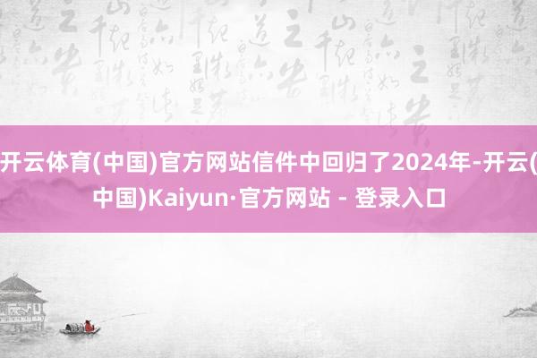 开云体育(中国)官方网站信件中回归了2024年-开云(中国)Kaiyun·官方网站 - 登录入口