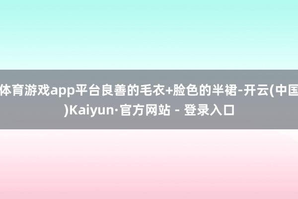 体育游戏app平台良善的毛衣+脸色的半裙-开云(中国)Kaiyun·官方网站 - 登录入口