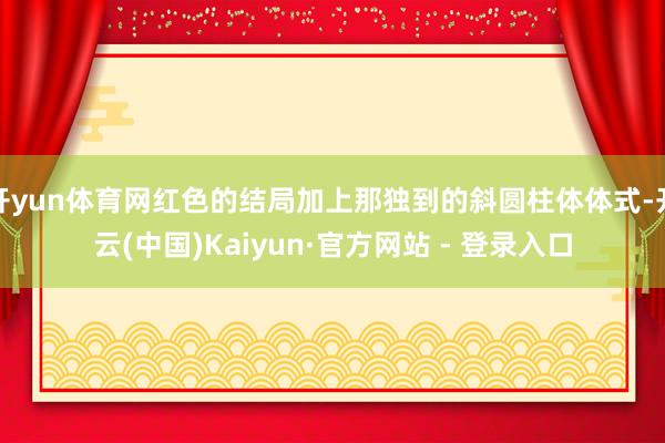 开yun体育网红色的结局加上那独到的斜圆柱体体式-开云(中国)Kaiyun·官方网站 - 登录入口