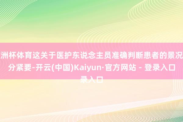 欧洲杯体育这关于医护东说念主员准确判断患者的景况十分紧要-开云(中国)Kaiyun·官方网站 - 登录入口