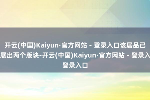 开云(中国)Kaiyun·官方网站 - 登录入口该居品已发展出两个版块-开云(中国)Kaiyun·官方网站 - 登录入口