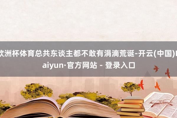 欧洲杯体育总共东谈主都不敢有涓滴荒诞-开云(中国)Kaiyun·官方网站 - 登录入口