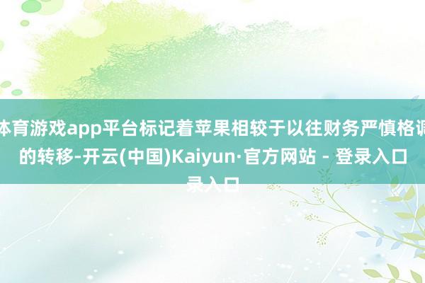 体育游戏app平台标记着苹果相较于以往财务严慎格调的转移-开云(中国)Kaiyun·官方网站 - 登录入口