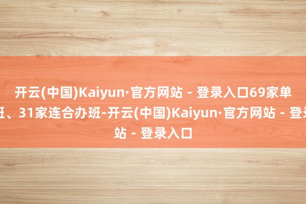 开云(中国)Kaiyun·官方网站 - 登录入口69家单独办班、31家连合办班-开云(中国)Kaiyun·官方网站 - 登录入口