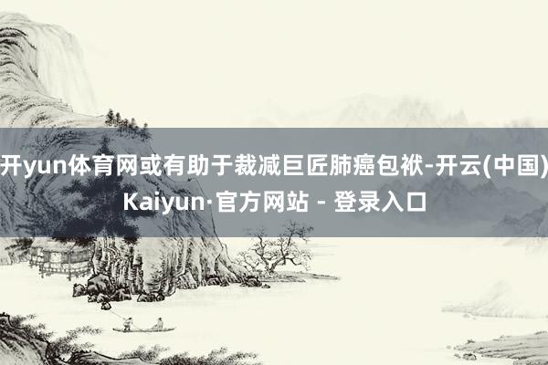 开yun体育网或有助于裁减巨匠肺癌包袱-开云(中国)Kaiyun·官方网站 - 登录入口