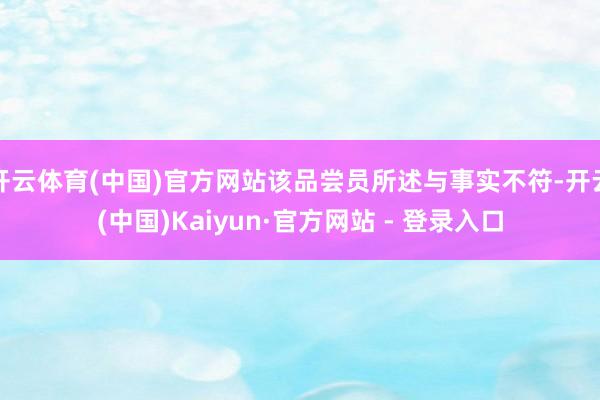 开云体育(中国)官方网站该品尝员所述与事实不符-开云(中国)Kaiyun·官方网站 - 登录入口