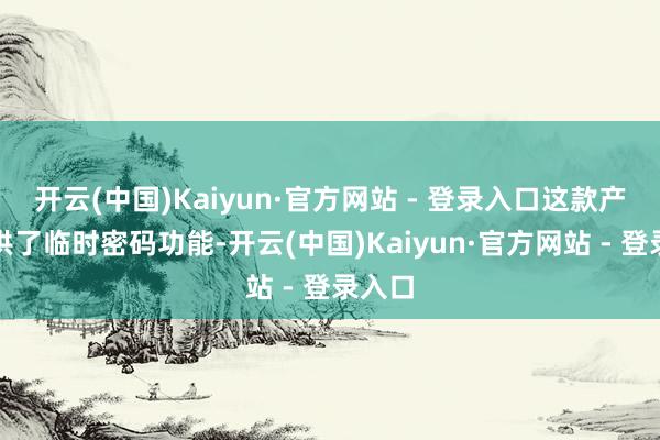 开云(中国)Kaiyun·官方网站 - 登录入口这款产物提供了临时密码功能-开云(中国)Kaiyun·官方网站 - 登录入口