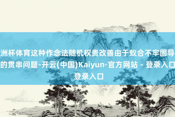 欧洲杯体育这种作念法随机权贵改善由于蚁合不牢固导致的贯串问题-开云(中国)Kaiyun·官方网站 - 登录入口