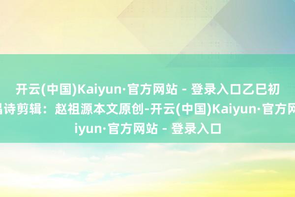 开云(中国)Kaiyun·官方网站 - 登录入口乙巳初夏雨夜/陈永昌诗剪辑：赵祖源本文原创-开云(中国)Kaiyun·官方网站 - 登录入口