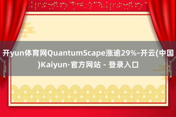 开yun体育网QuantumScape涨逾29%-开云(中国)Kaiyun·官方网站 - 登录入口