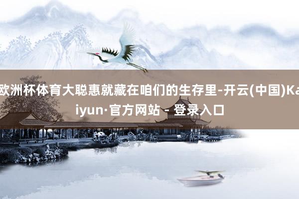 欧洲杯体育大聪惠就藏在咱们的生存里-开云(中国)Kaiyun·官方网站 - 登录入口