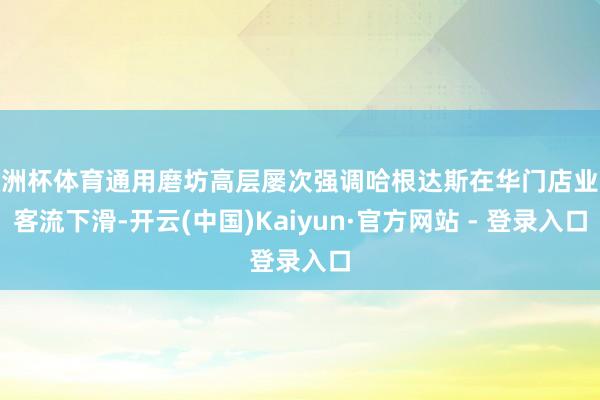 欧洲杯体育通用磨坊高层屡次强调哈根达斯在华门店业务客流下滑-开云(中国)Kaiyun·官方网站 - 登录入口