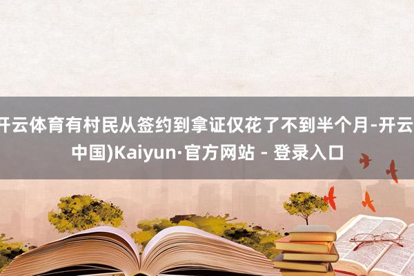 开云体育有村民从签约到拿证仅花了不到半个月-开云(中国)Kaiyun·官方网站 - 登录入口