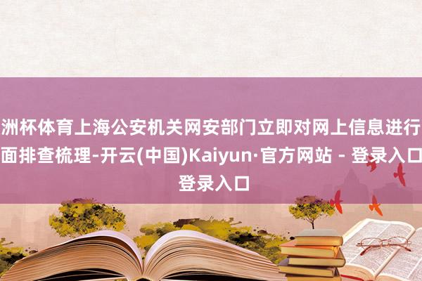 欧洲杯体育上海公安机关网安部门立即对网上信息进行全面排查梳理-开云(中国)Kaiyun·官方网站 - 登录入口