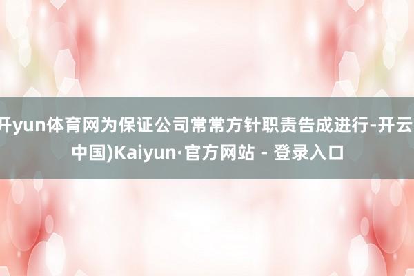 开yun体育网为保证公司常常方针职责告成进行-开云(中国)Kaiyun·官方网站 - 登录入口
