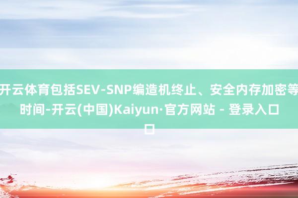 开云体育包括SEV-SNP编造机终止、安全内存加密等时间-开云(中国)Kaiyun·官方网站 - 登录入口