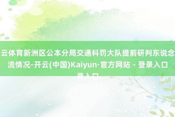 开云体育新洲区公本分局交通科罚大队提前研判东说念主流情况-开云(中国)Kaiyun·官方网站 - 登录入口