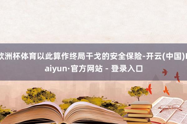 欧洲杯体育以此算作终局干戈的安全保险-开云(中国)Kaiyun·官方网站 - 登录入口