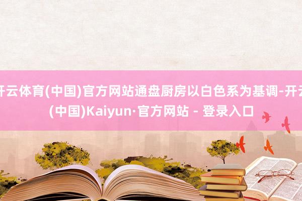 开云体育(中国)官方网站通盘厨房以白色系为基调-开云(中国)Kaiyun·官方网站 - 登录入口