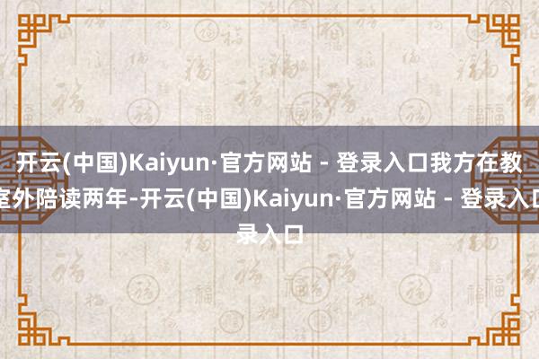 开云(中国)Kaiyun·官方网站 - 登录入口我方在教室外陪读两年-开云(中国)Kaiyun·官方网站 - 登录入口