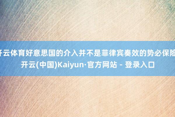 开云体育好意思国的介入并不是菲律宾奏效的势必保险-开云(中国)Kaiyun·官方网站 - 登录入口