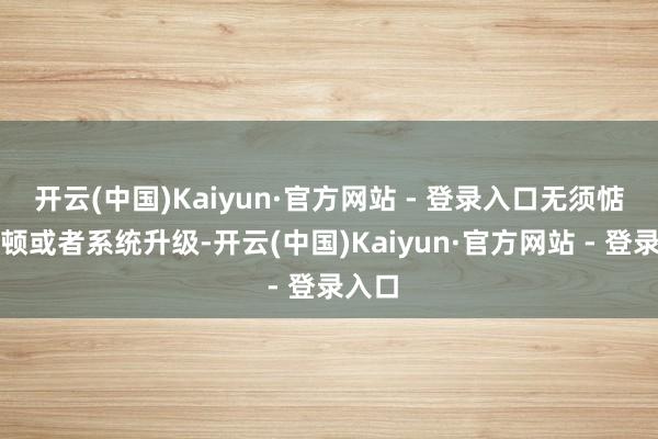 开云(中国)Kaiyun·官方网站 - 登录入口无须惦记卡顿或者系统升级-开云(中国)Kaiyun·官方网站 - 登录入口