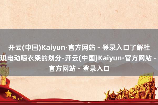 开云(中国)Kaiyun·官方网站 - 登录入口了解杜邦和卡瑞琪电动晾衣架的划分-开云(中国)Kaiyun·官方网站 - 登录入口