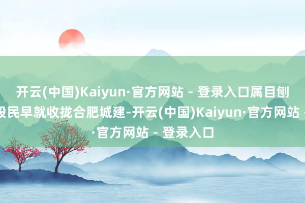 开云(中国)Kaiyun·官方网站 - 登录入口属目刨根问底的股民早就收拢合肥城建-开云(中国)Kaiyun·官方网站 - 登录入口