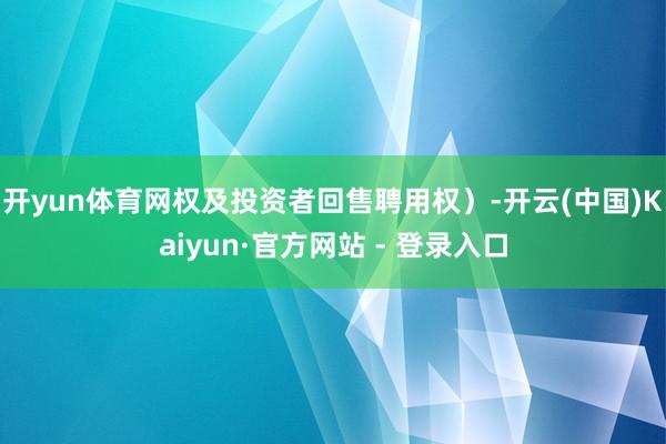 开yun体育网权及投资者回售聘用权）-开云(中国)Kaiyun·官方网站 - 登录入口