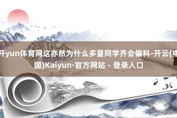 开yun体育网这亦然为什么多量同学齐会偏科-开云(中国)Kaiyun·官方网站 - 登录入口