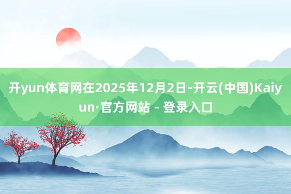 开yun体育网在2025年12月2日-开云(中国)Kaiyun·官方网站 - 登录入口