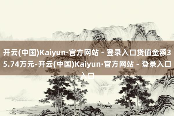 开云(中国)Kaiyun·官方网站 - 登录入口货值金额35.74万元-开云(中国)Kaiyun·官方网站 - 登录入口