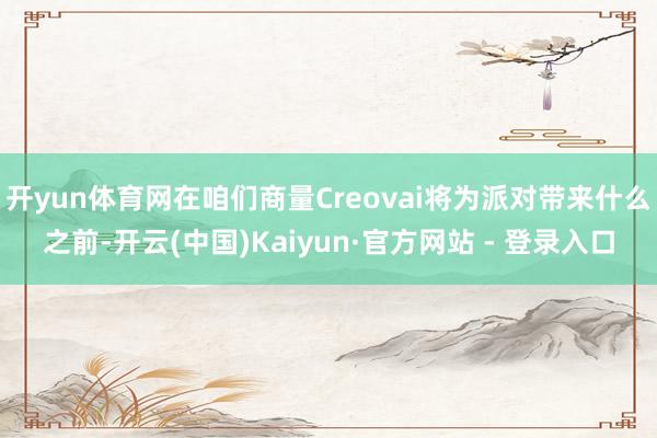 开yun体育网在咱们商量Creovai将为派对带来什么之前-开云(中国)Kaiyun·官方网站 - 登录入口