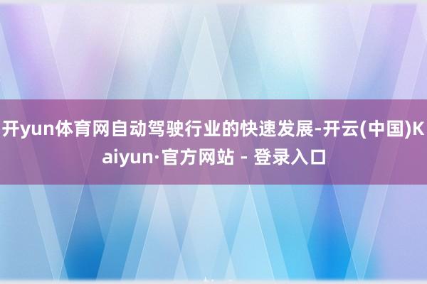 开yun体育网自动驾驶行业的快速发展-开云(中国)Kaiyun·官方网站 - 登录入口