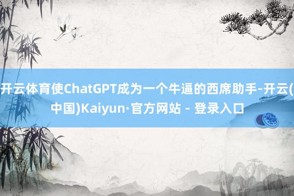 开云体育使ChatGPT成为一个牛逼的西席助手-开云(中国)Kaiyun·官方网站 - 登录入口