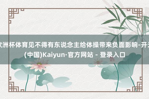 欧洲杯体育见不得有东说念主给体操带来负面影响-开云(中国)Kaiyun·官方网站 - 登录入口