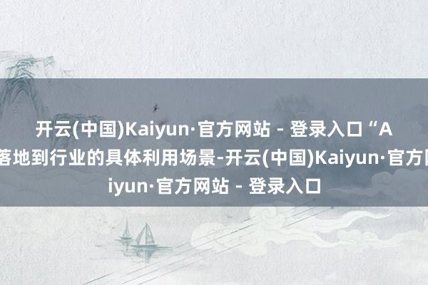 开云(中国)Kaiyun·官方网站 - 登录入口　　“AI时间最终需要落地到行业的具体利用场景-开云(中国)Kaiyun·官方网站 - 登录入口