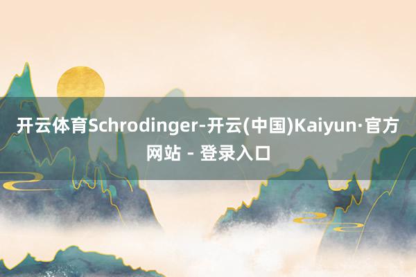 开云体育Schrodinger-开云(中国)Kaiyun·官方网站 - 登录入口