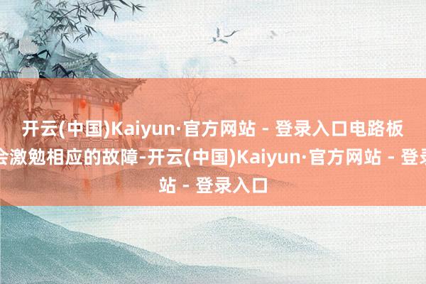 开云(中国)Kaiyun·官方网站 - 登录入口电路板过热会激勉相应的故障-开云(中国)Kaiyun·官方网站 - 登录入口