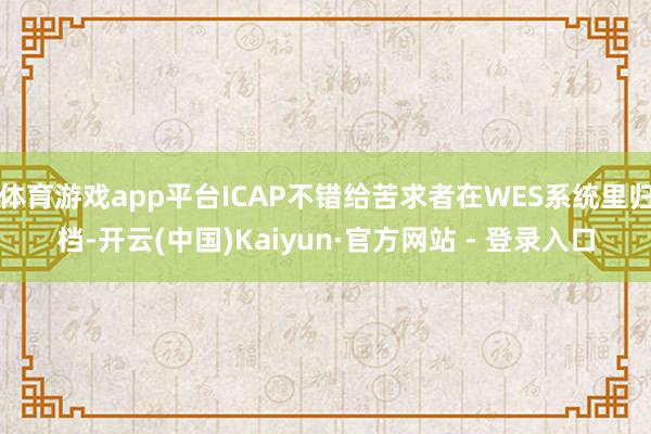 体育游戏app平台ICAP不错给苦求者在WES系统里归档-开云(中国)Kaiyun·官方网站 - 登录入口